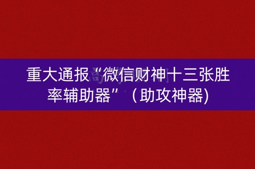 重大通报“微信财神十三张胜率辅助器”（助攻神器)