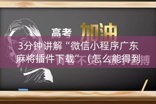 3分钟讲解“微信小程序广东麻将插件下载”（怎么能得到好牌)