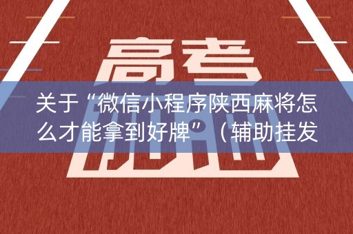 关于“微信小程序陕西麻将怎么才能拿到好牌”（辅助挂发牌规律)