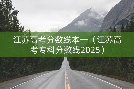 江苏高考分数线本一（江苏高考专科分数线2025）