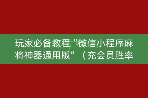 玩家必备教程“微信小程序麻将神器通用版”（充会员胜率高)