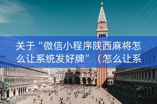 关于“微信小程序陕西麻将怎么让系统发好牌”（怎么让系统给自己好牌)