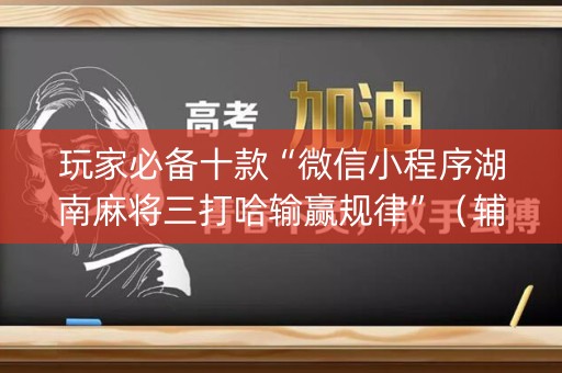 玩家必备十款“微信小程序湖南麻将三打哈输赢规律”（辅助神器免费)