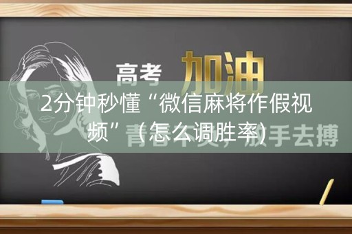 2分钟秒懂“微信麻将作假视频”（怎么调胜率)