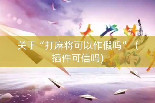 关于“打麻将可以作假吗”（插件可信吗)