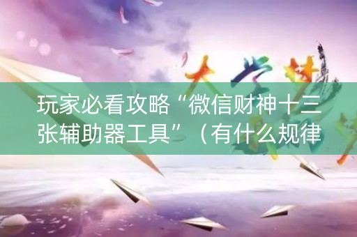 玩家必看攻略“微信财神十三张辅助器工具”（有什么规律)