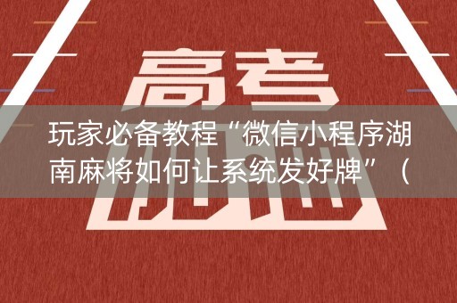 玩家必备教程“微信小程序湖南麻将如何让系统发好牌”（免费辅助)