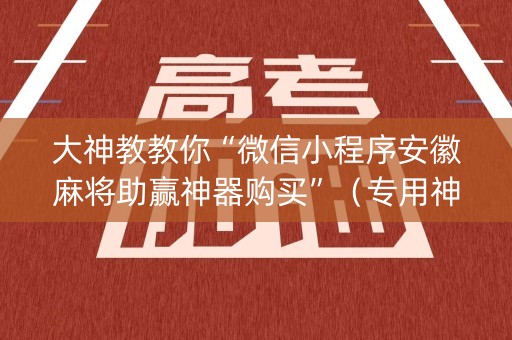 大神教教你“微信小程序安徽麻将助赢神器购买”（专用神器下载)