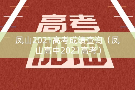 凤山2021高考成绩查询（凤山高中2021高考）