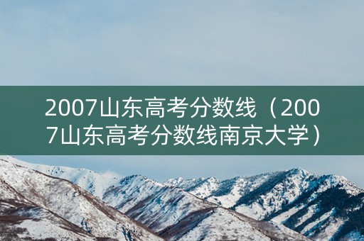 2007山东高考分数线（2007山东高考分数线南京大学）