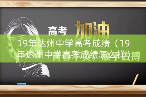 19年达州中学高考成绩（19年达州中学高考成绩怎么样）