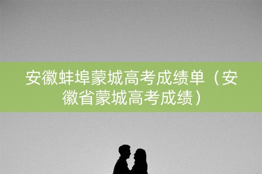 安徽蚌埠蒙城高考成绩单（安徽省蒙城高考成绩）