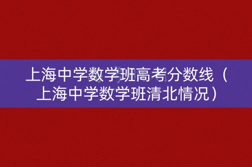 上海中学数学班高考分数线（上海中学数学班清北情况）