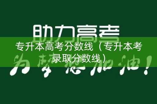 专升本高考分数线（专升本考录取分数线）