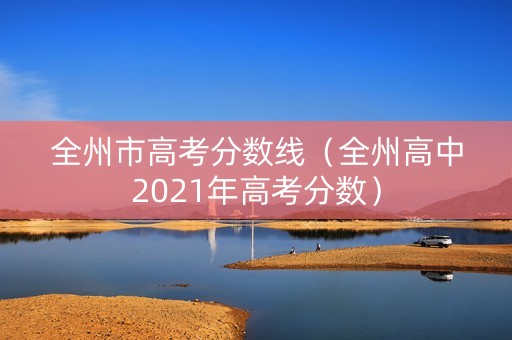 全州市高考分数线（全州高中2021年高考分数）