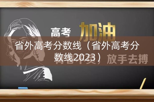 省外高考分数线（省外高考分数线2023）