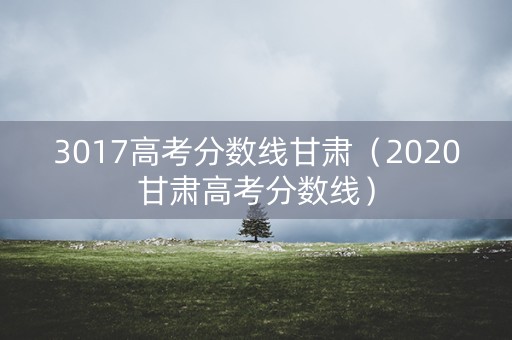 3017高考分数线甘肃（2020甘肃高考分数线）