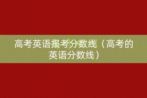 高考英语报考分数线（高考的英语分数线）