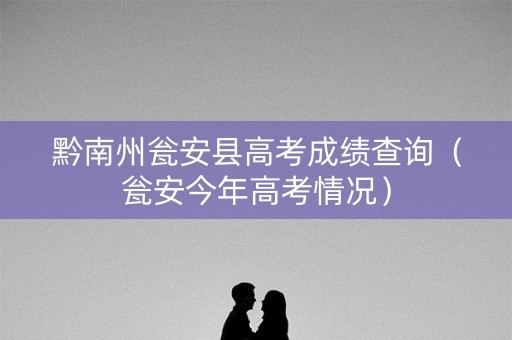 黔南州瓮安县高考成绩查询（瓮安今年高考情况）