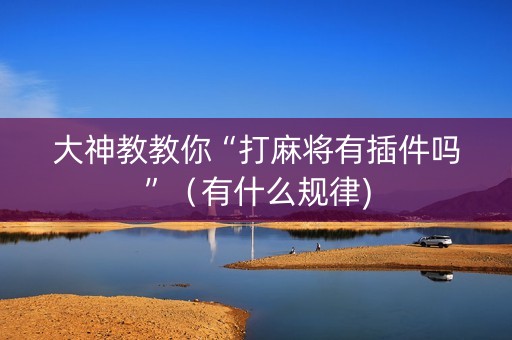 大神教教你“打麻将有插件吗”（有什么规律)