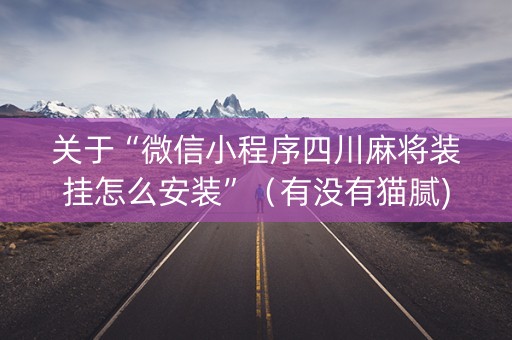 关于“微信小程序四川麻将装挂怎么安装”（有没有猫腻)