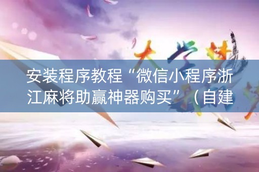 安装程序教程“微信小程序浙江麻将助赢神器购买”（自建房胜负规律)
