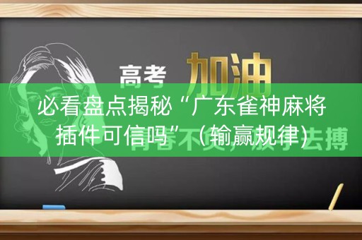 必看盘点揭秘“广东雀神麻将插件可信吗”（输赢规律)