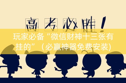 玩家必备“微信财神十三张有挂的”（必赢神器免费安装)