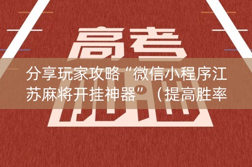 分享玩家攻略“微信小程序江苏麻将开挂神器”（提高胜率软件)