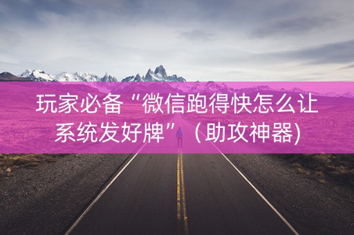 玩家必备“微信跑得快怎么让系统发好牌”（助攻神器)