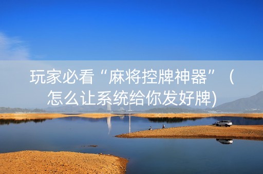 玩家必看“麻将控牌神器”（怎么让系统给你发好牌)