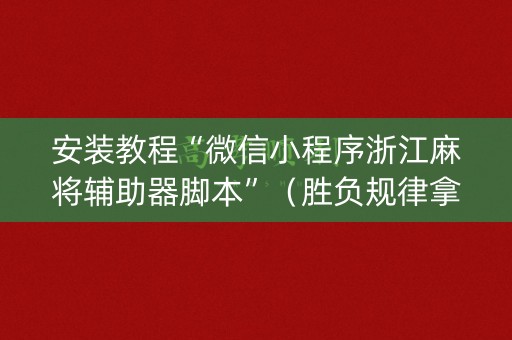 安装教程“微信小程序浙江麻将辅助器脚本”（胜负规律拿好牌)