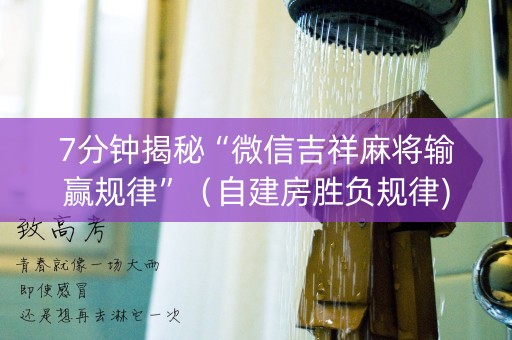 7分钟揭秘“微信吉祥麻将输赢规律”（自建房胜负规律)