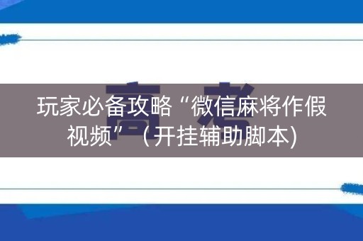 玩家必备攻略“微信麻将作假视频”（开挂辅助脚本)