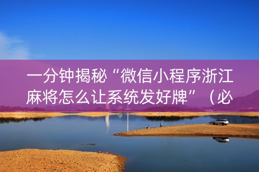 一分钟揭秘“微信小程序浙江麻将怎么让系统发好牌”（必赢神器免费安装)