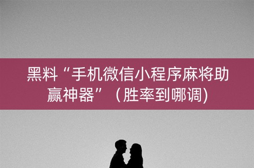 黑料“手机微信小程序麻将助赢神器”（胜率到哪调)