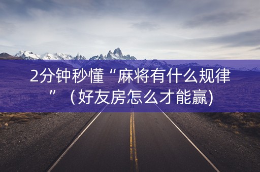 2分钟秒懂“麻将有什么规律”（好友房怎么才能赢)