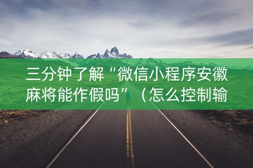三分钟了解“微信小程序安徽麻将能作假吗”（怎么控制输赢)