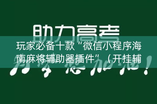 玩家必备十款“微信小程序海南麻将辅助器插件”（开挂辅助插件)
