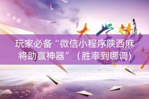 玩家必备“微信小程序陕西麻将助赢神器”（胜率到哪调)