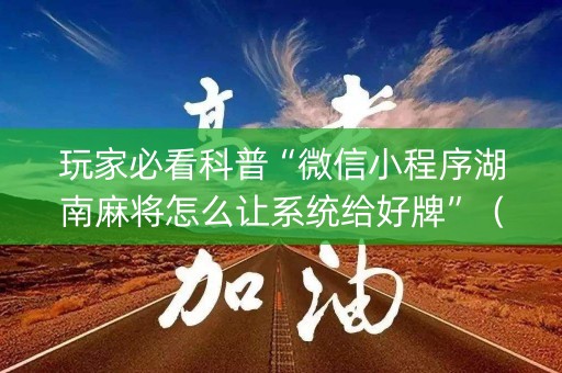玩家必看科普“微信小程序湖南麻将怎么让系统给好牌”（助赢神器购买)