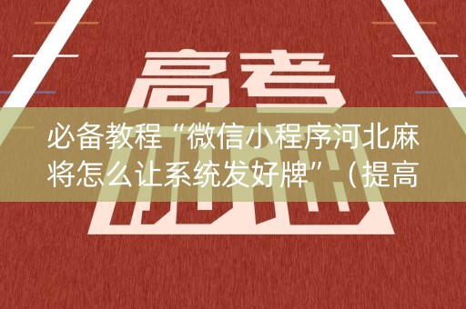 必备教程“微信小程序河北麻将怎么让系统发好牌”（提高胜率技巧)