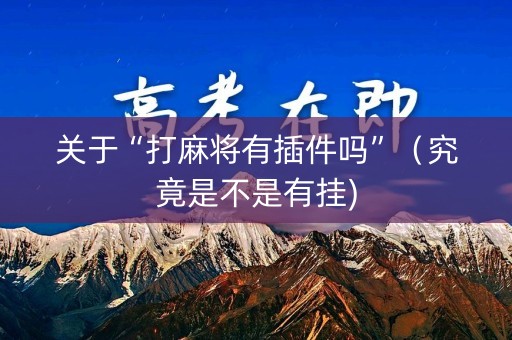 关于“打麻将有插件吗”（究竟是不是有挂)