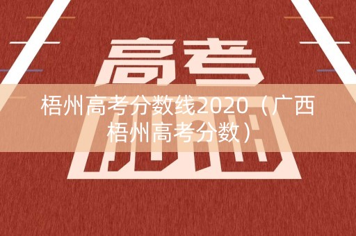 梧州高考分数线2020（广西梧州高考分数）