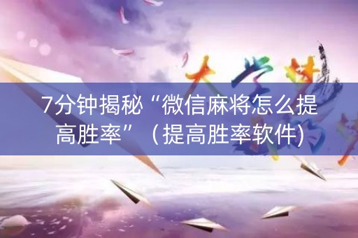 7分钟揭秘“微信麻将怎么提高胜率”（提高胜率软件)