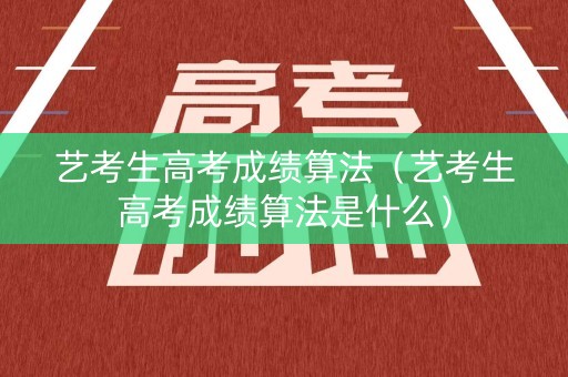 艺考生高考成绩算法（艺考生高考成绩算法是什么）