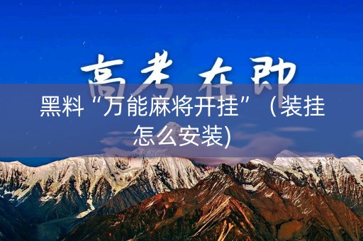 黑料“万能麻将开挂”（装挂怎么安装)