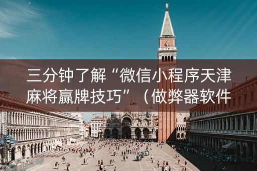 三分钟了解“微信小程序天津麻将赢牌技巧”（做弊器软件下载)
