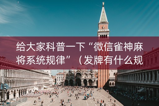 给大家科普一下“微信雀神麻将系统规律”（发牌有什么规律吗)