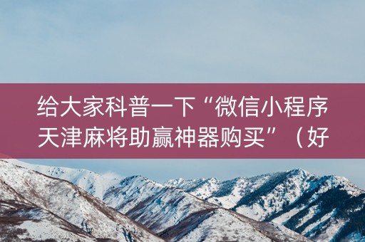 给大家科普一下“微信小程序天津麻将助赢神器购买”（好友房怎么才能赢)